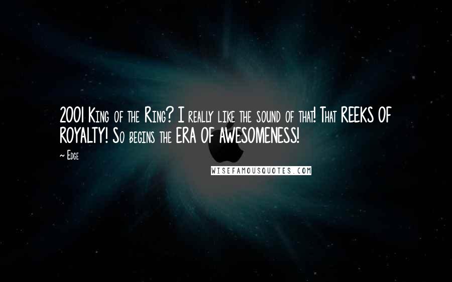 Edge Quotes: 2001 King of the Ring? I really like the sound of that! That REEKS OF ROYALTY! So begins the ERA OF AWESOMENESS!