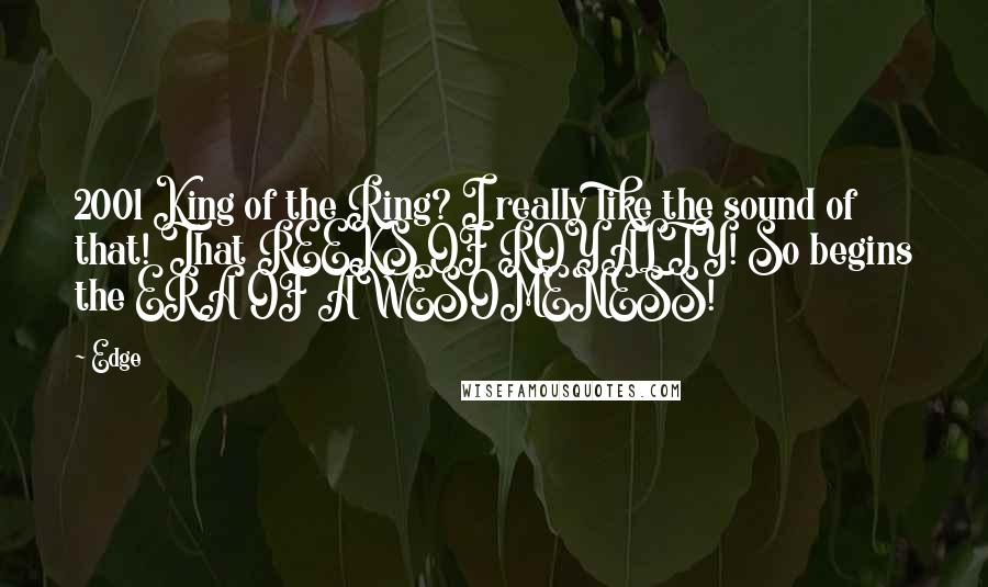 Edge Quotes: 2001 King of the Ring? I really like the sound of that! That REEKS OF ROYALTY! So begins the ERA OF AWESOMENESS!