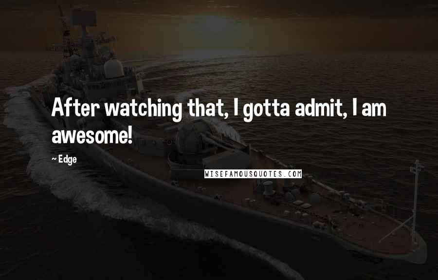 Edge Quotes: After watching that, I gotta admit, I am awesome!
