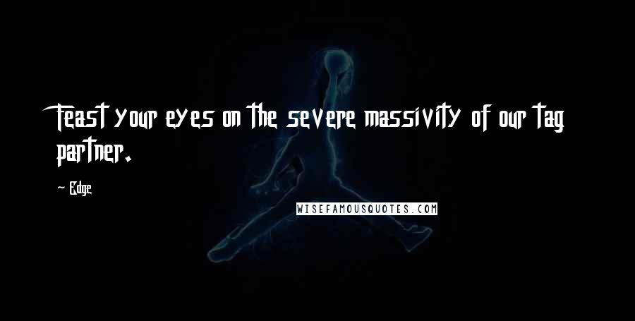 Edge Quotes: Feast your eyes on the severe massivity of our tag partner.
