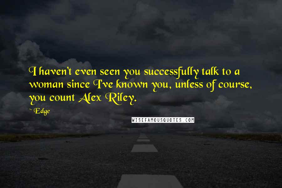 Edge Quotes: I haven't even seen you successfully talk to a woman since I've known you, unless of course, you count Alex Riley.