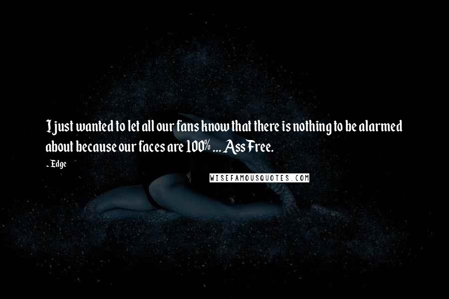 Edge Quotes: I just wanted to let all our fans know that there is nothing to be alarmed about because our faces are 100% ... Ass Free.