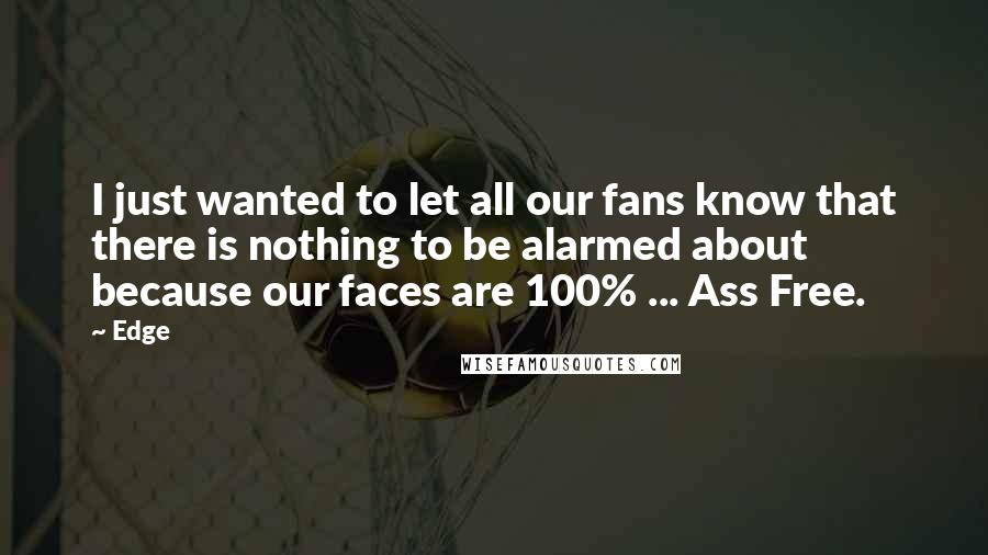 Edge Quotes: I just wanted to let all our fans know that there is nothing to be alarmed about because our faces are 100% ... Ass Free.