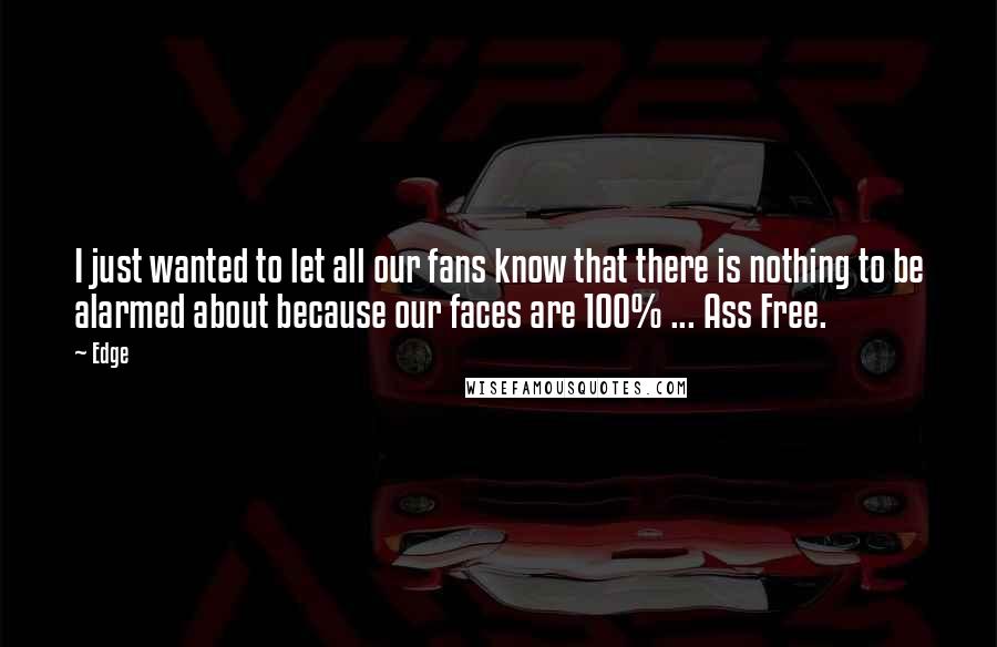 Edge Quotes: I just wanted to let all our fans know that there is nothing to be alarmed about because our faces are 100% ... Ass Free.