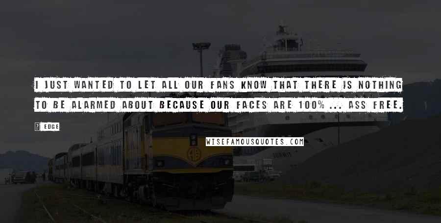 Edge Quotes: I just wanted to let all our fans know that there is nothing to be alarmed about because our faces are 100% ... Ass Free.