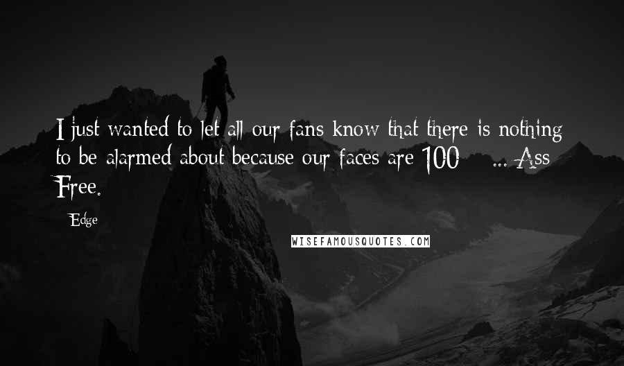 Edge Quotes: I just wanted to let all our fans know that there is nothing to be alarmed about because our faces are 100% ... Ass Free.