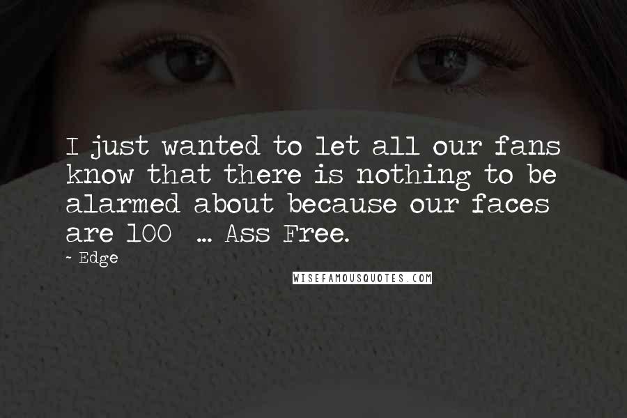 Edge Quotes: I just wanted to let all our fans know that there is nothing to be alarmed about because our faces are 100% ... Ass Free.