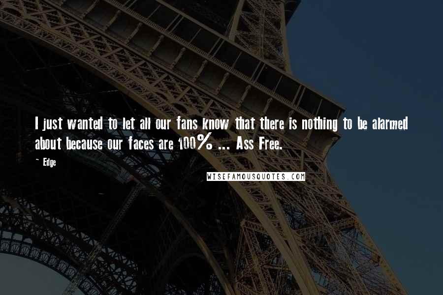 Edge Quotes: I just wanted to let all our fans know that there is nothing to be alarmed about because our faces are 100% ... Ass Free.