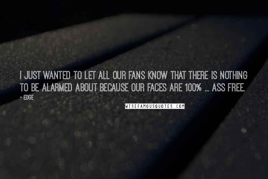 Edge Quotes: I just wanted to let all our fans know that there is nothing to be alarmed about because our faces are 100% ... Ass Free.