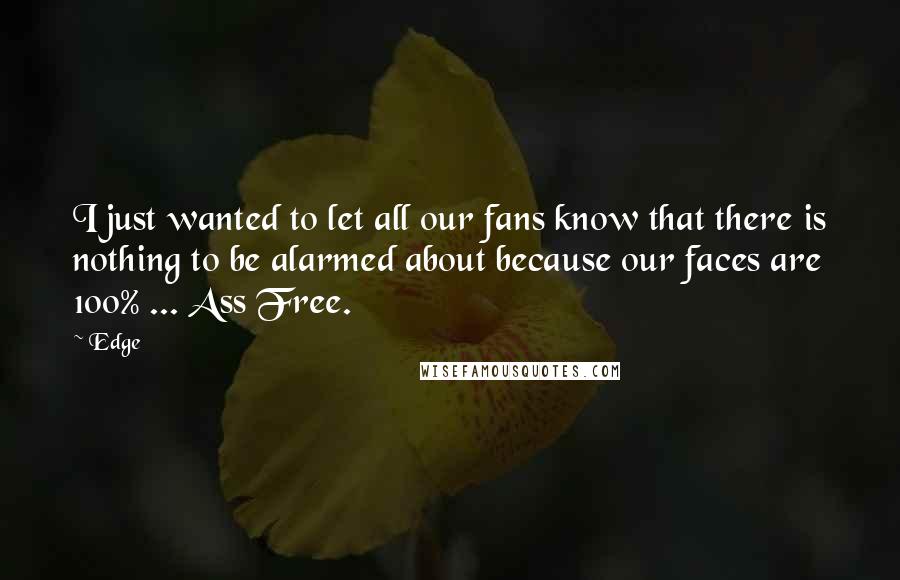 Edge Quotes: I just wanted to let all our fans know that there is nothing to be alarmed about because our faces are 100% ... Ass Free.