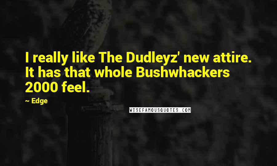 Edge Quotes: I really like The Dudleyz' new attire. It has that whole Bushwhackers 2000 feel.