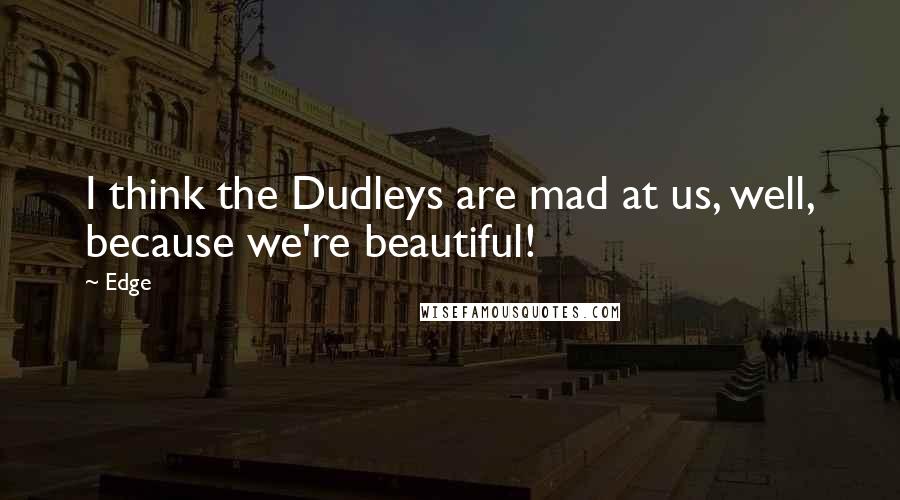 Edge Quotes: I think the Dudleys are mad at us, well, because we're beautiful!