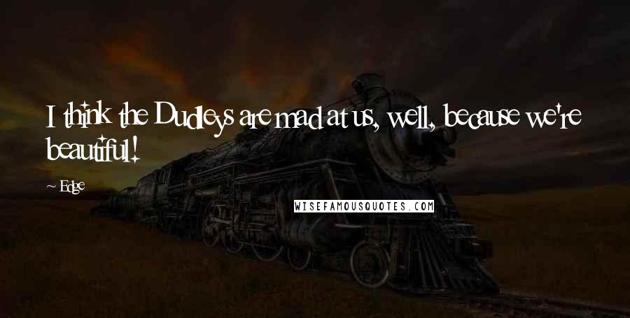 Edge Quotes: I think the Dudleys are mad at us, well, because we're beautiful!