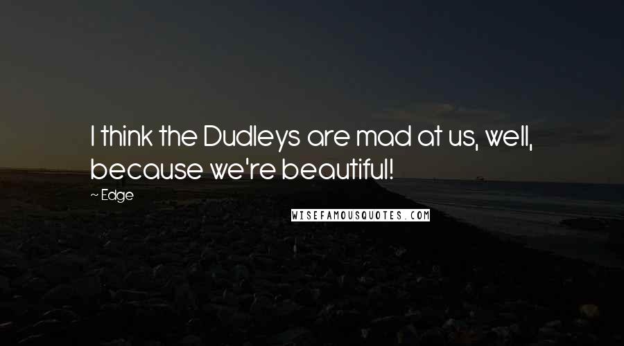 Edge Quotes: I think the Dudleys are mad at us, well, because we're beautiful!