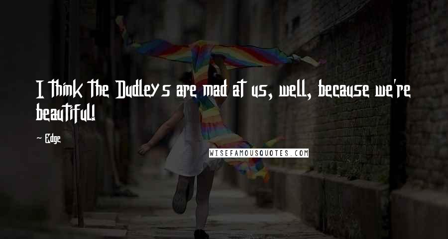 Edge Quotes: I think the Dudleys are mad at us, well, because we're beautiful!