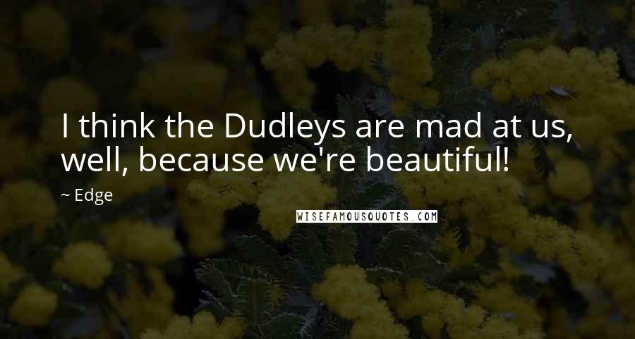 Edge Quotes: I think the Dudleys are mad at us, well, because we're beautiful!