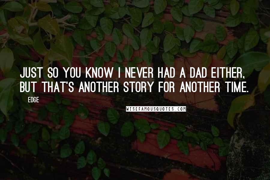 Edge Quotes: Just so you know I never had a dad either, but that's another story for another time.