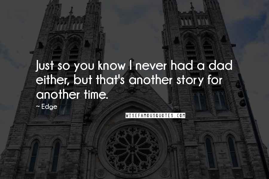 Edge Quotes: Just so you know I never had a dad either, but that's another story for another time.