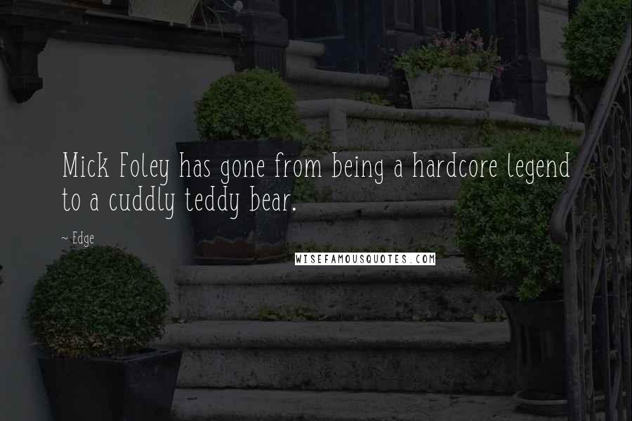 Edge Quotes: Mick Foley has gone from being a hardcore legend to a cuddly teddy bear.