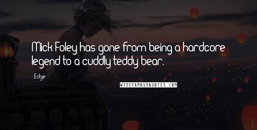 Edge Quotes: Mick Foley has gone from being a hardcore legend to a cuddly teddy bear.