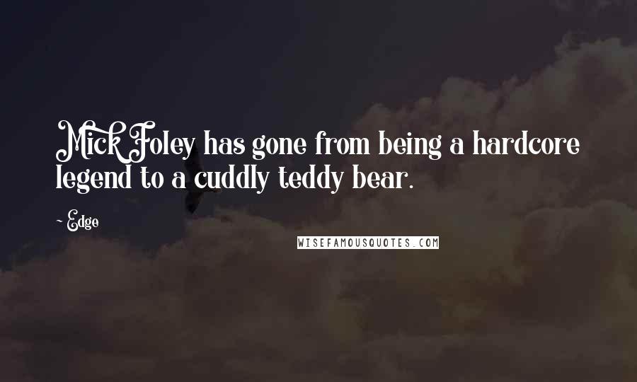 Edge Quotes: Mick Foley has gone from being a hardcore legend to a cuddly teddy bear.