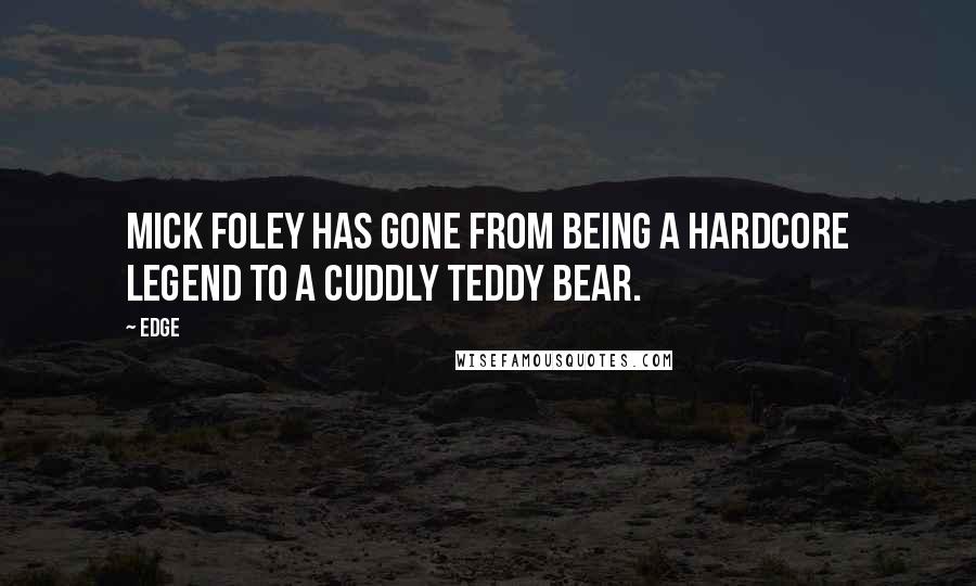 Edge Quotes: Mick Foley has gone from being a hardcore legend to a cuddly teddy bear.