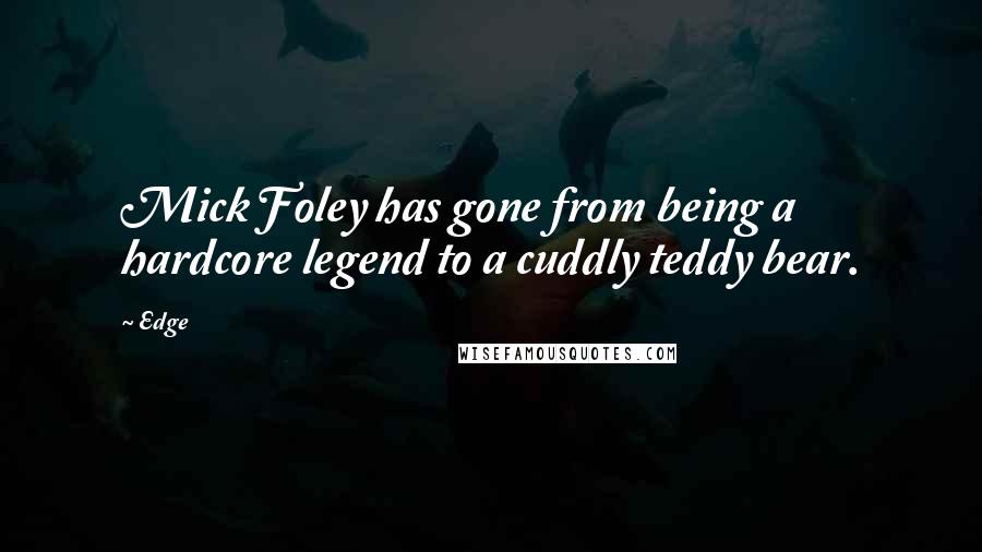 Edge Quotes: Mick Foley has gone from being a hardcore legend to a cuddly teddy bear.