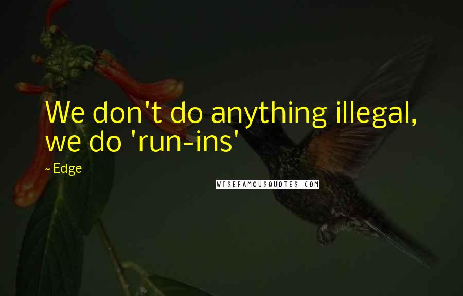 Edge Quotes: We don't do anything illegal, we do 'run-ins'