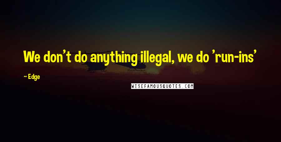 Edge Quotes: We don't do anything illegal, we do 'run-ins'