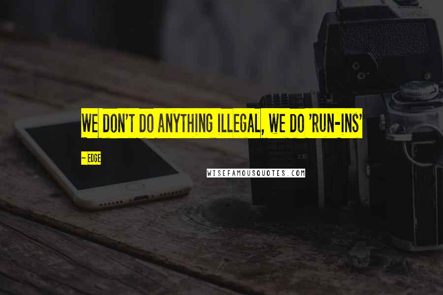 Edge Quotes: We don't do anything illegal, we do 'run-ins'