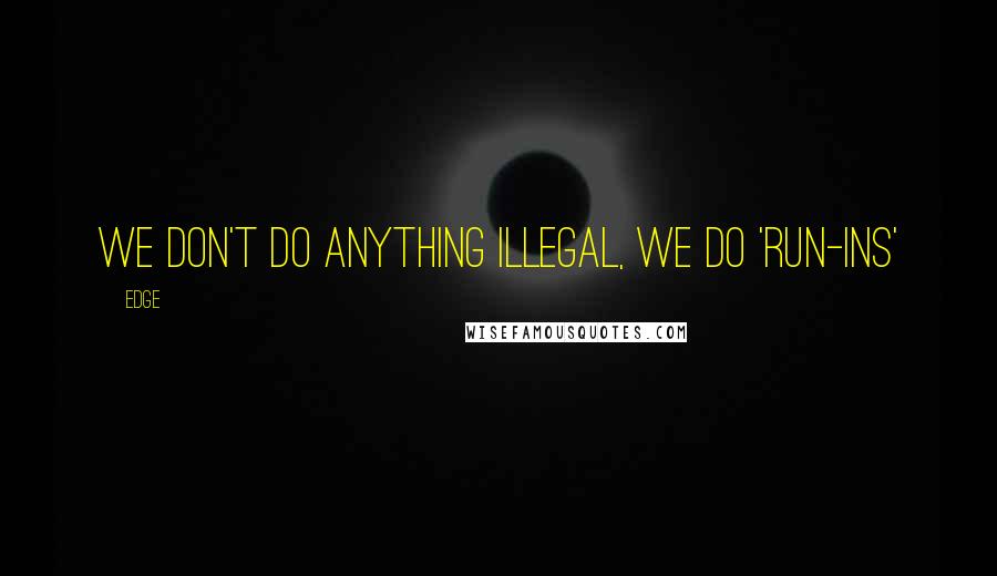 Edge Quotes: We don't do anything illegal, we do 'run-ins'