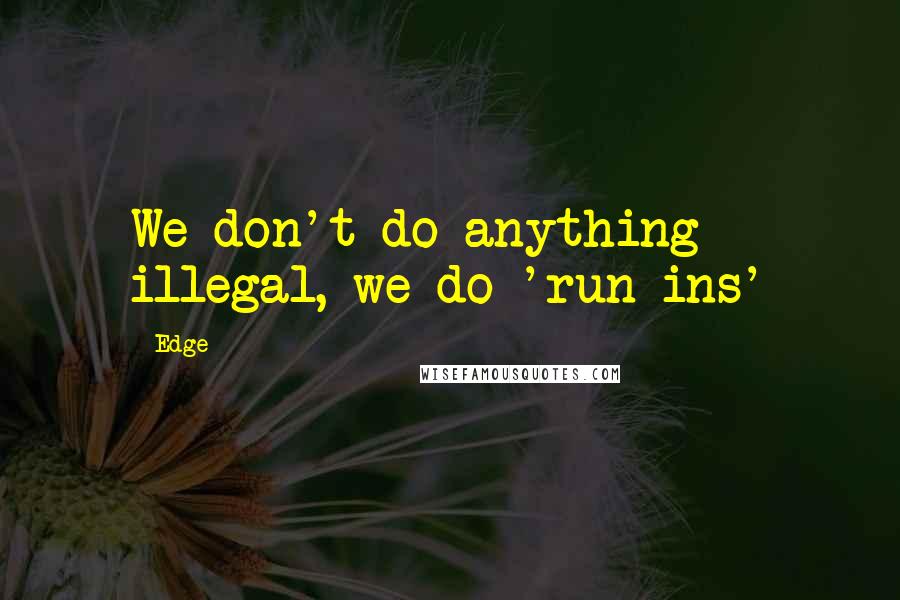 Edge Quotes: We don't do anything illegal, we do 'run-ins'