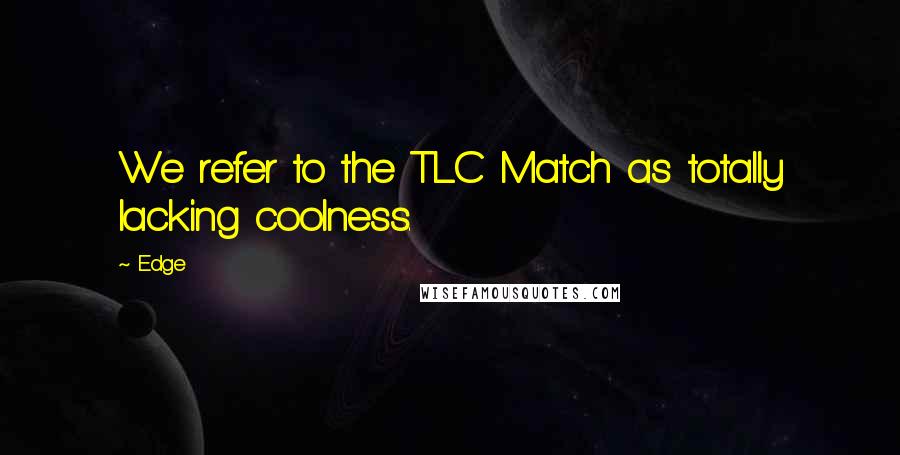 Edge Quotes: We refer to the TLC Match as totally lacking coolness.