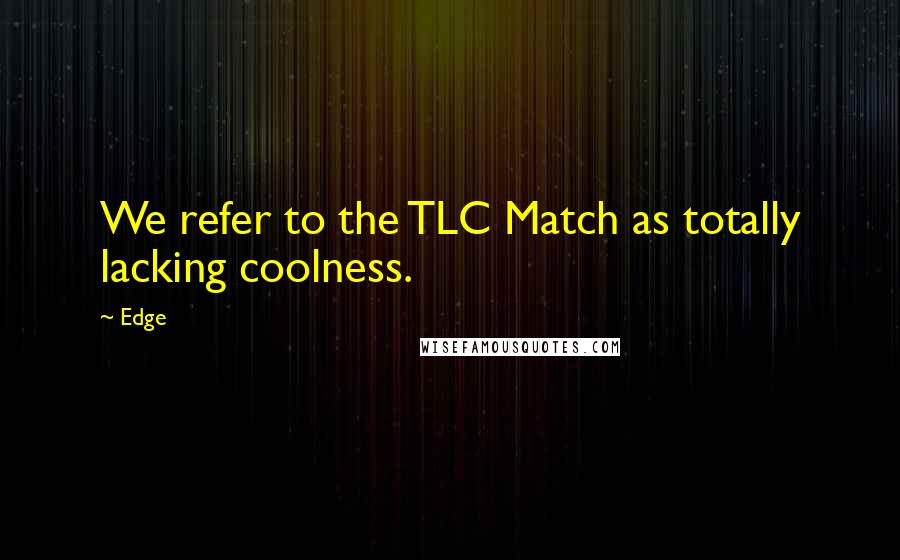 Edge Quotes: We refer to the TLC Match as totally lacking coolness.