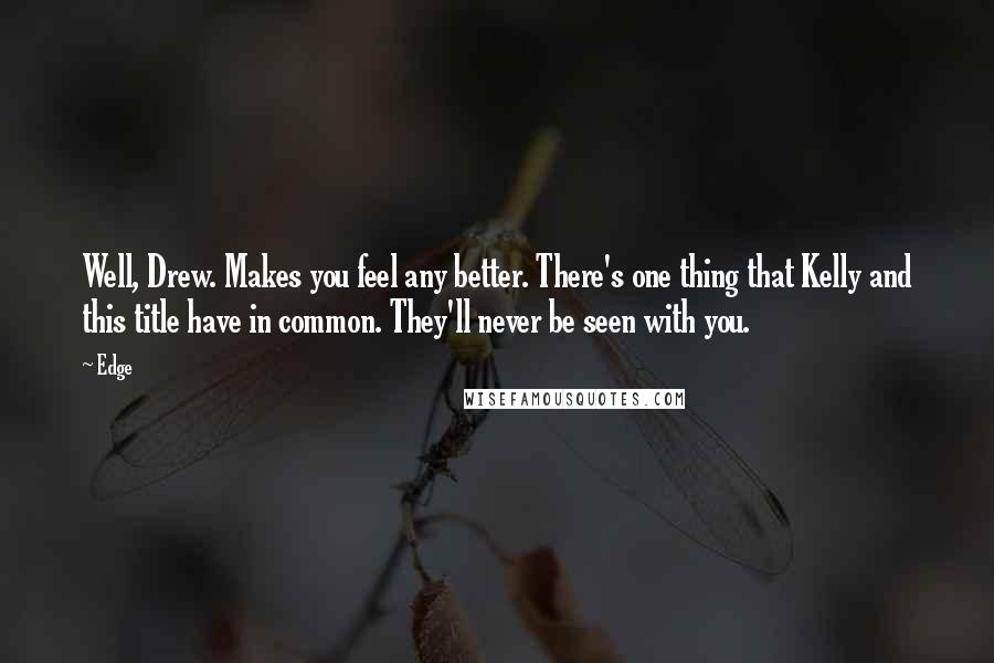 Edge Quotes: Well, Drew. Makes you feel any better. There's one thing that Kelly and this title have in common. They'll never be seen with you.