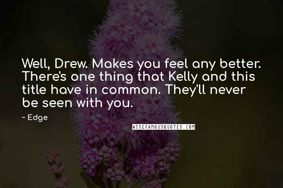 Edge Quotes: Well, Drew. Makes you feel any better. There's one thing that Kelly and this title have in common. They'll never be seen with you.