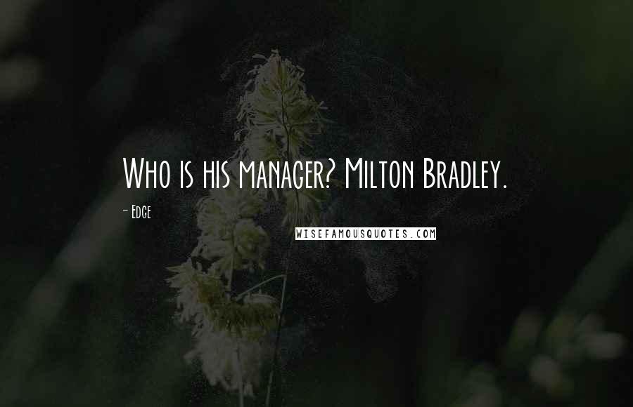 Edge Quotes: Who is his manager? Milton Bradley.