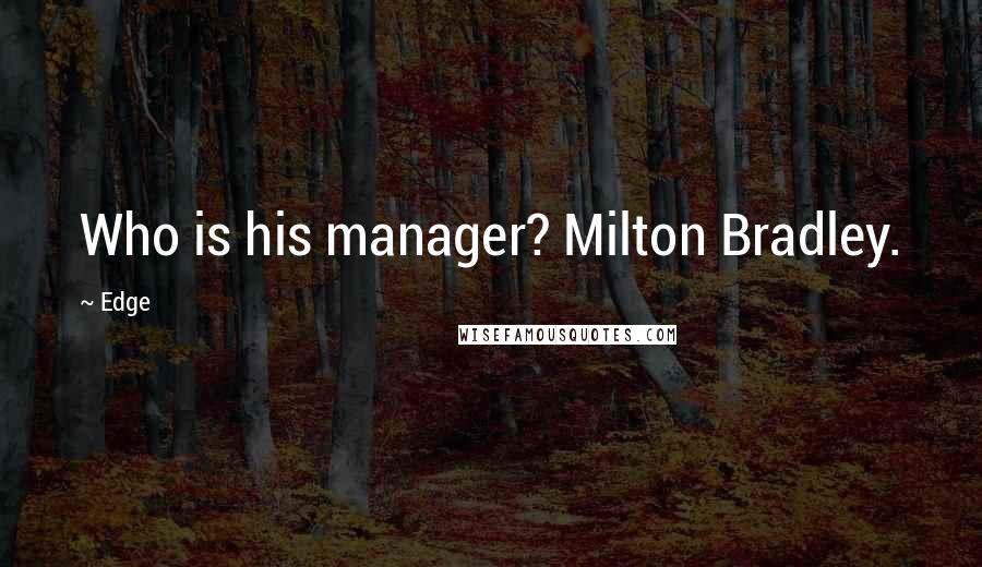 Edge Quotes: Who is his manager? Milton Bradley.