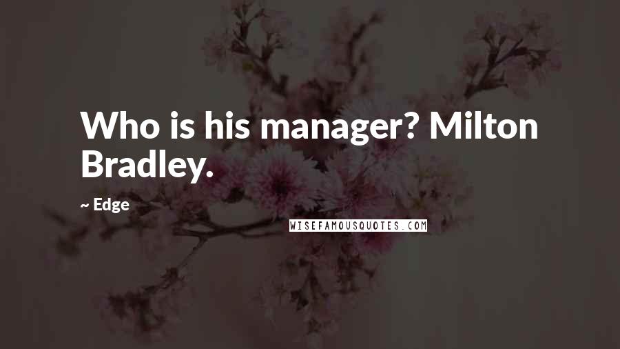 Edge Quotes: Who is his manager? Milton Bradley.