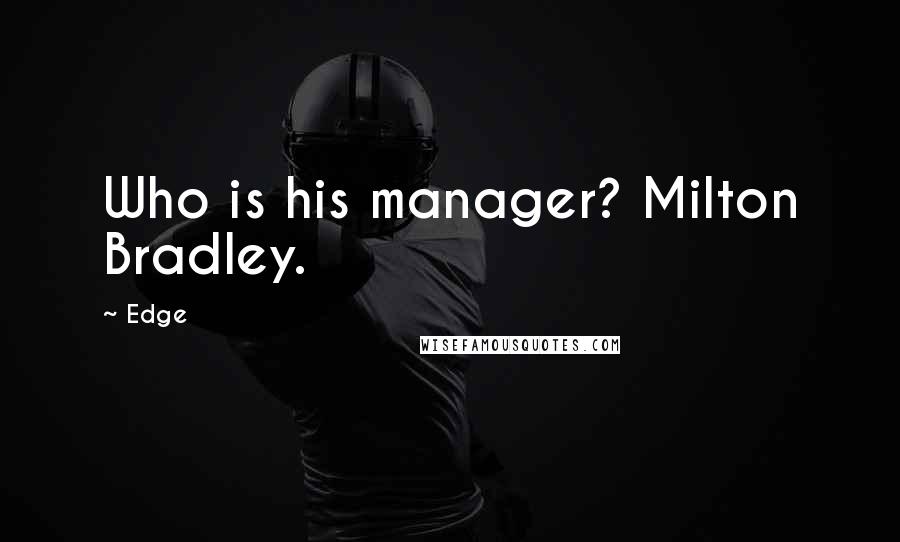 Edge Quotes: Who is his manager? Milton Bradley.