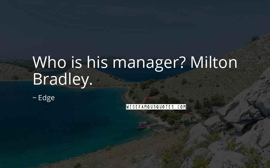 Edge Quotes: Who is his manager? Milton Bradley.