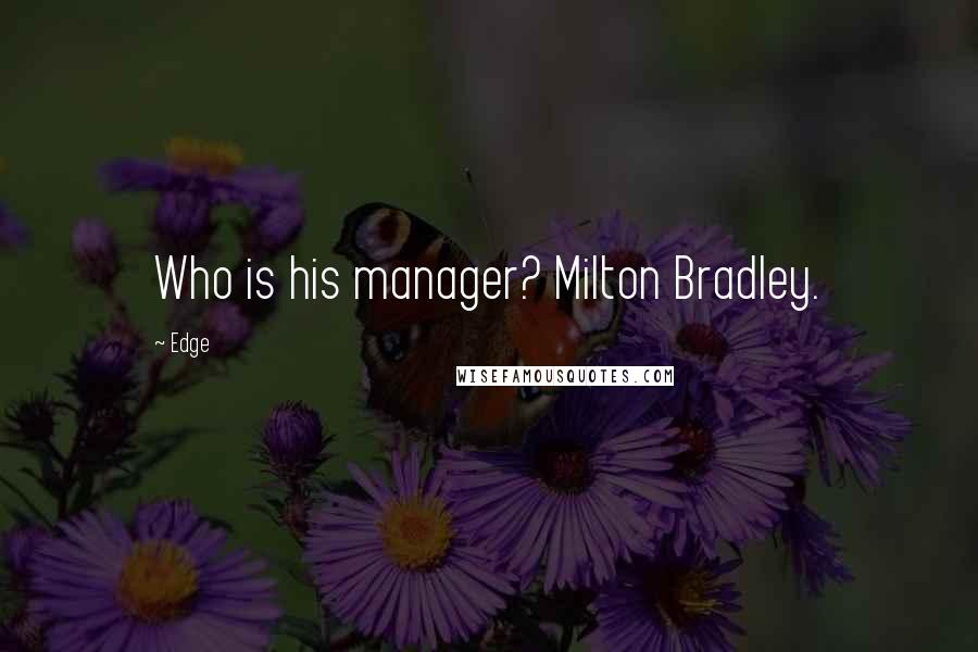 Edge Quotes: Who is his manager? Milton Bradley.