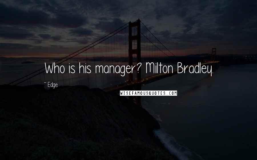 Edge Quotes: Who is his manager? Milton Bradley.