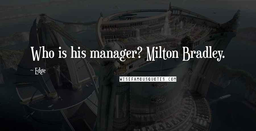 Edge Quotes: Who is his manager? Milton Bradley.