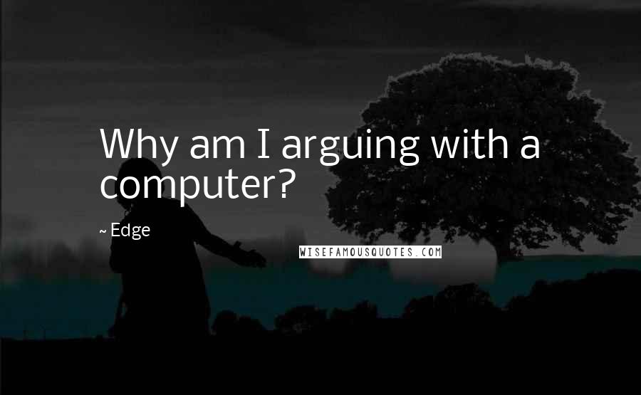 Edge Quotes: Why am I arguing with a computer?