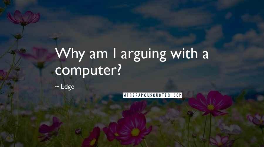 Edge Quotes: Why am I arguing with a computer?