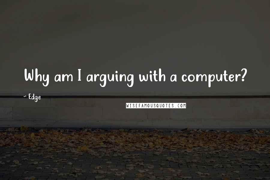 Edge Quotes: Why am I arguing with a computer?