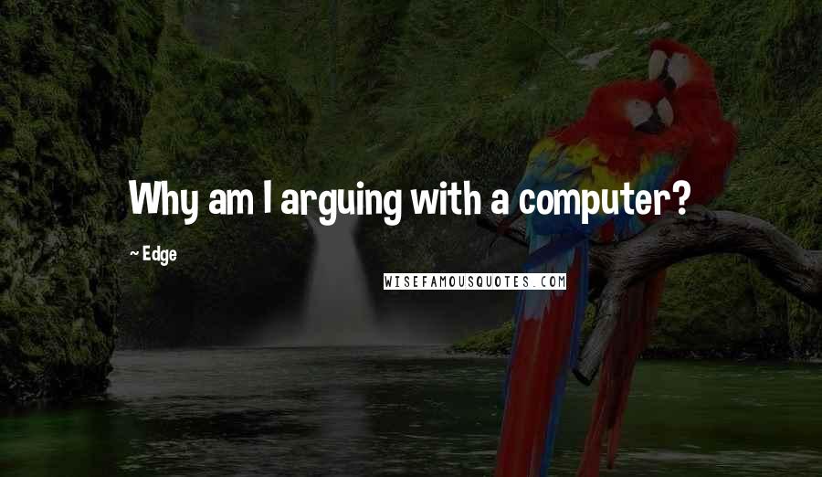 Edge Quotes: Why am I arguing with a computer?