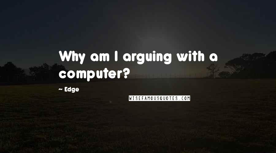 Edge Quotes: Why am I arguing with a computer?