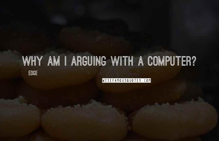 Edge Quotes: Why am I arguing with a computer?